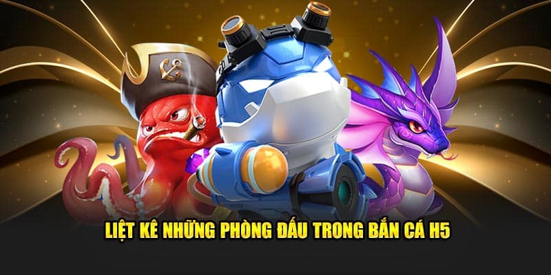 Liệt kê những phòng đấu trong bắn cá H5