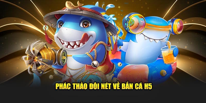 Phác thảo đôi nét về bắn cá H5