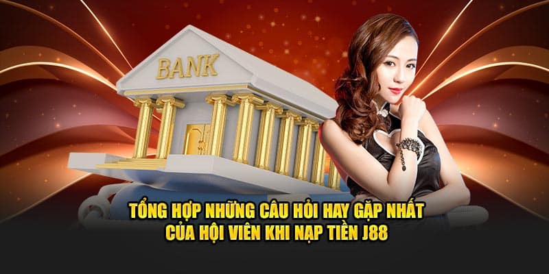 Tổng hợp những câu hỏi hay gặp nhất của hội viên khi nạp tiền J88